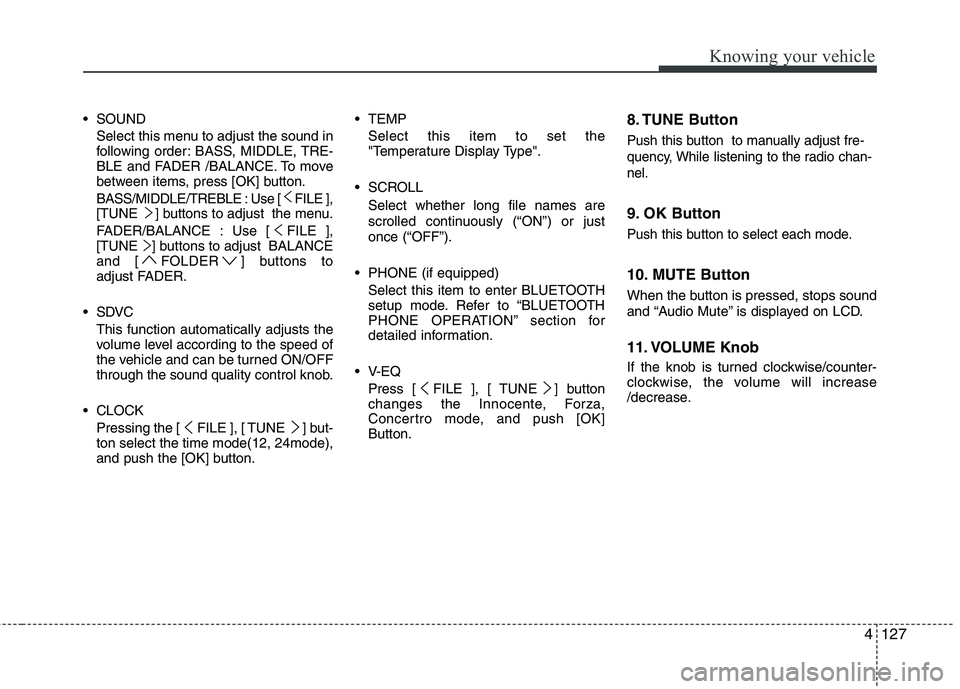 KIA CADENZA 2011  Owners Manual 4127
Knowing your vehicle
 SOUNDSelect this menu to adjust the sound in 
following order: BASS, MIDDLE, TRE-
BLE and FADER /BALANCE. To move
between items, press [OK] button. 
BASS/MIDDLE/TREBLE : Use