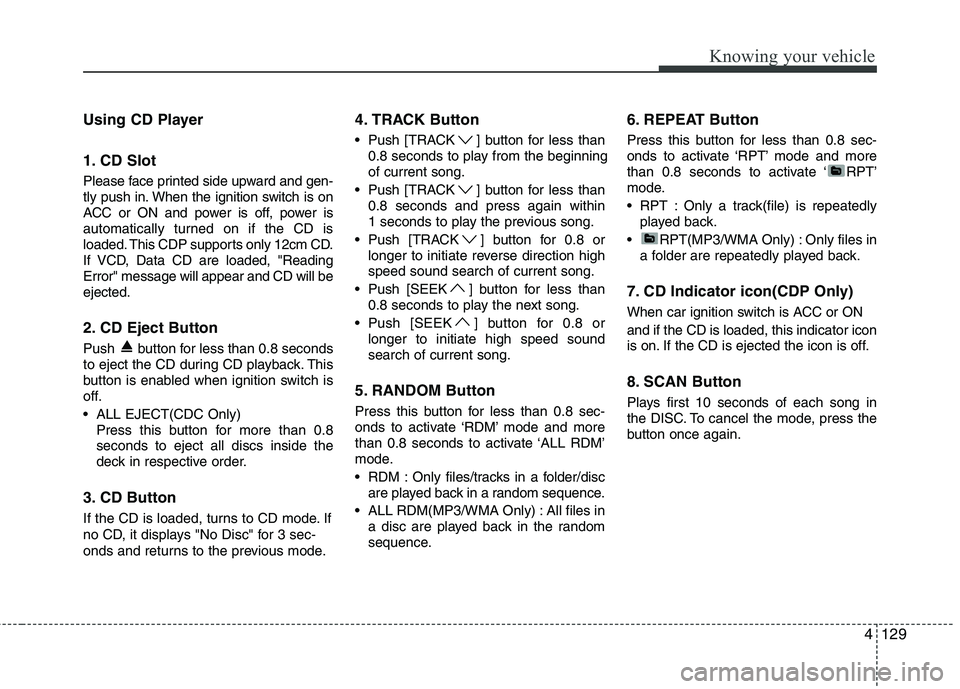 KIA CADENZA 2011 Owners Manual 4129
Knowing your vehicle
Using CD Player
1. CD Slot
Please face printed side upward and gen-
tly push in. When the ignition switch is on
ACC or ON and power is off, power is
automatically turned o KIA CADENZA 2011 Owners Manual 4129
Knowing your vehicle
Using CD Player
1. CD Slot
Please face printed side upward and gen-
tly push in. When the ignition switch is on
ACC or ON and power is off, power is
automatically turned o