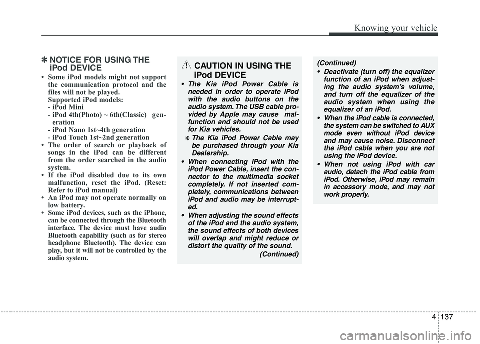 KIA CADENZA 2011 Owners Manual 4137
Knowing your vehicle
✽✽NOTICE FOR USING THE
iPod DEVICE
Some iPod models might not support the communication protocol and the
files will not be played.
Supported iPod models:
- iPod Min KIA CADENZA 2011 Owners Manual 4137
Knowing your vehicle
✽✽NOTICE FOR USING THE
iPod DEVICE
Some iPod models might not support the communication protocol and the
files will not be played.
Supported iPod models:
- iPod Min
