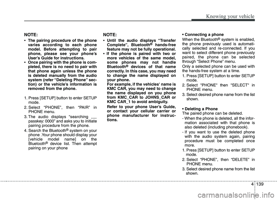 KIA CADENZA 2011 Owners Manual 4139
Knowing your vehicle
NOTE:
The pairing procedure of the phone
varies according to each phone
model. Before attempting to pair
phone, please see your phone’s
User’s Guide for instructions.
KIA CADENZA 2011 Owners Manual 4139
Knowing your vehicle
NOTE:
The pairing procedure of the phone
varies according to each phone
model. Before attempting to pair
phone, please see your phone’s
User’s Guide for instructions.