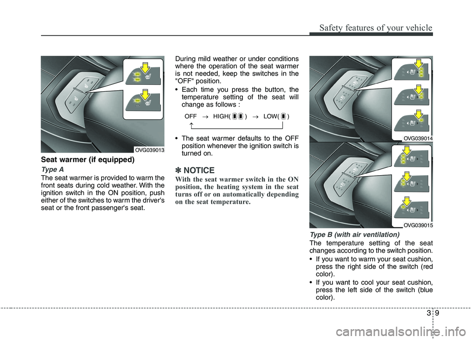 KIA CADENZA 2011 Owners Manual 39
Safety features of your vehicle
OFF   �   HIGH( )    �   LOW( )
�
Seat warmer (if equipped)
Type A
The seat warmer is provided to warm the 
front seats during cold weather. With the
ignition switch