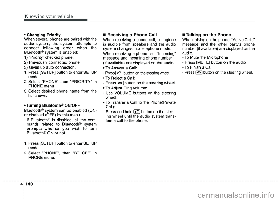 KIA CADENZA 2011 Owners Manual Knowing your vehicle
140
4
When several phones are paired with theaudio system, the system attempts to
connect following order when theBluetooth ®
system is enabled:
1) “Priority” checked phone KIA CADENZA 2011 Owners Manual Knowing your vehicle
140
4
When several phones are paired with theaudio system, the system attempts to
connect following order when theBluetooth ®
system is enabled:
1) “Priority” checked phone