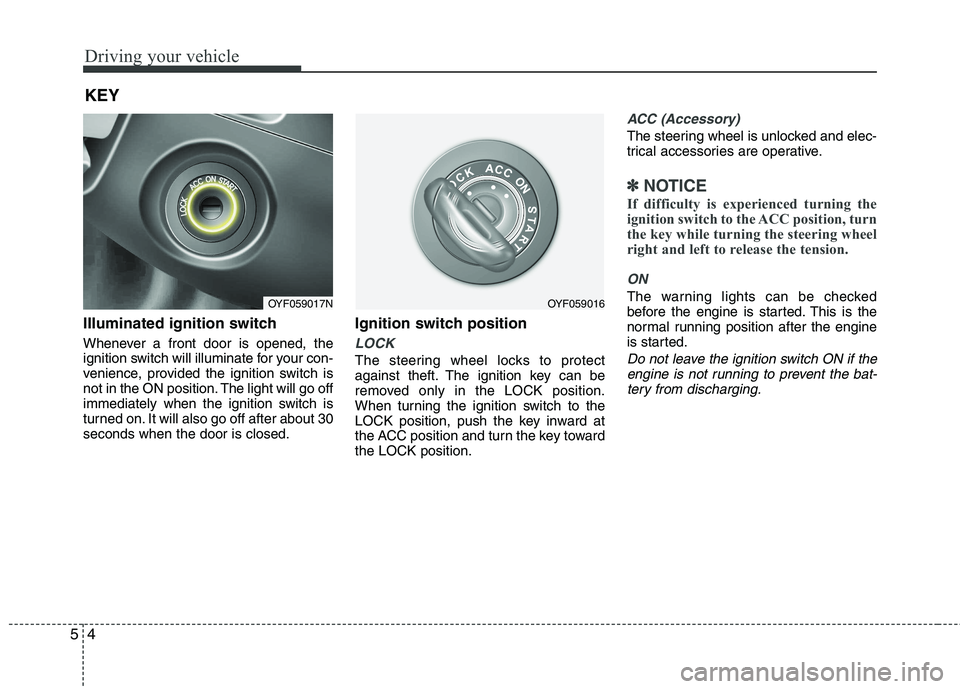 KIA CADENZA 2011 Owners Manual Driving your vehicle
4
5
Illuminated ignition switch  
Whenever a front door is opened, the 
ignition switch will illuminate for your con-
venience, provided the ignition switch is
not in the ON posit