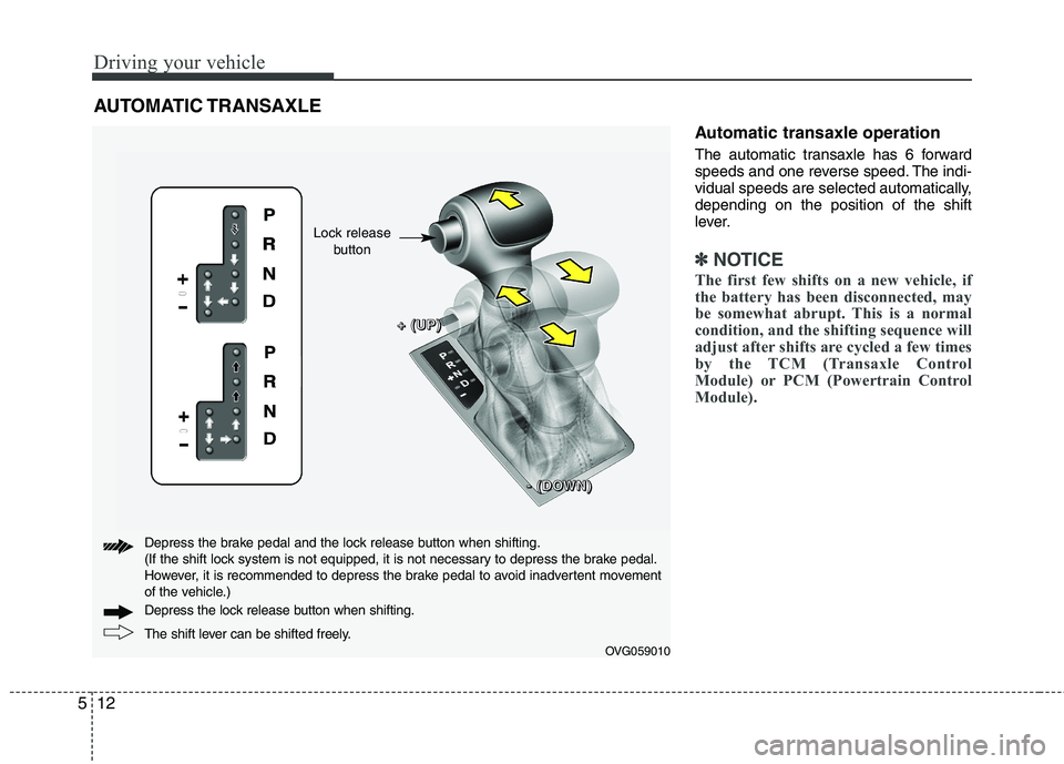 KIA CADENZA 2011 Owners Manual Driving your vehicle
12
5
Automatic transaxle operation
The automatic transaxle has 6 forward
speeds and one reverse speed. The indi-
vidual speeds are selected automatically,depending on the positi KIA CADENZA 2011 Owners Manual Driving your vehicle
12
5
Automatic transaxle operation
The automatic transaxle has 6 forward
speeds and one reverse speed. The indi-
vidual speeds are selected automatically,depending on the positi