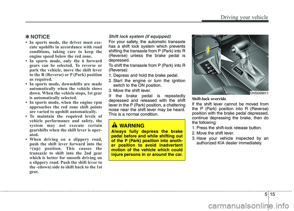KIA CADENZA 2011 Owners Manual 515
Driving your vehicle
✽✽NOTICE
In sports mode, the driver must exe- cute upshifts in accordance with road
conditions, taking care to keep the
engine speed below the red zone.
In sports mod KIA CADENZA 2011 Owners Manual 515
Driving your vehicle
✽✽NOTICE
In sports mode, the driver must exe- cute upshifts in accordance with road
conditions, taking care to keep the
engine speed below the red zone.
In sports mod