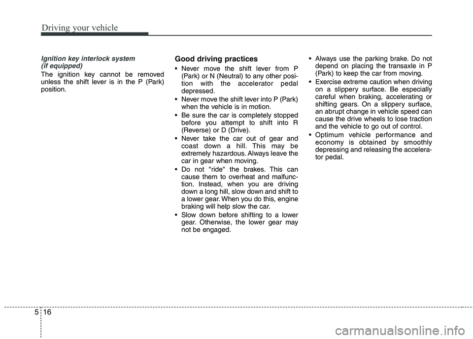 KIA CADENZA 2011 Owners Manual Driving your vehicle
16
5
Ignition key interlock system
(if equipped)
The ignition key cannot be removed
unless the shift lever is in the P (Park)position. Good driving practices
Never move the sh KIA CADENZA 2011 Owners Manual Driving your vehicle
16
5
Ignition key interlock system
(if equipped)
The ignition key cannot be removed
unless the shift lever is in the P (Park)position. Good driving practices
Never move the sh