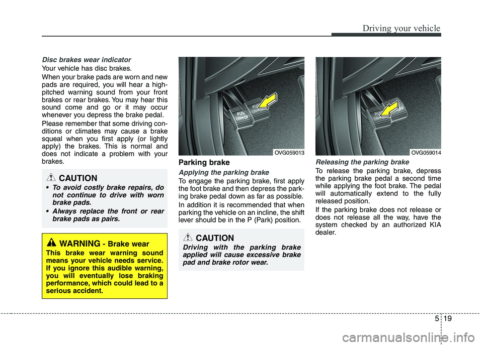 KIA CADENZA 2011 Owners Manual 519
Driving your vehicle
Disc brakes wear indicator
Your vehicle has disc brakes.
When your brake pads are worn and new
pads are required, you will hear a high-
pitched warning sound from your fron KIA CADENZA 2011 Owners Manual 519
Driving your vehicle
Disc brakes wear indicator
Your vehicle has disc brakes.
When your brake pads are worn and new
pads are required, you will hear a high-
pitched warning sound from your fron