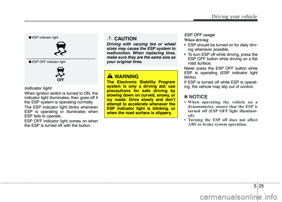 KIA CADENZA 2011 Owners Manual 525
Driving your vehicle
Indicator light
When ignition switch is turned to ON, the
indicator light illuminates, then goes off if
the ESP system is operating normally.
The ESP indicator light blinks KIA CADENZA 2011 Owners Manual 525
Driving your vehicle
Indicator light
When ignition switch is turned to ON, the
indicator light illuminates, then goes off if
the ESP system is operating normally.
The ESP indicator light blinks