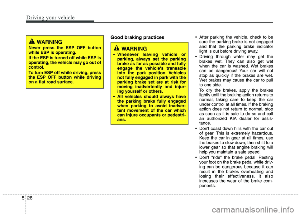 KIA CADENZA 2011 Owners Guide Driving your vehicle
26
5
Good braking practices  After parking the vehicle, check to be
sure the parking brake is not engaged 
and that the parking brake indicator
light is out before driving away.
 