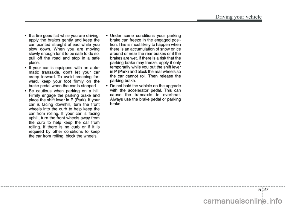 KIA CADENZA 2011 Owners Manual 527
Driving your vehicle
If a tire goes flat while you are driving,apply the brakes gently and keep the
car pointed straight ahead while you
slow down. When you are moving
slowly enough for it to be KIA CADENZA 2011 Owners Manual 527
Driving your vehicle
If a tire goes flat while you are driving,apply the brakes gently and keep the
car pointed straight ahead while you
slow down. When you are moving
slowly enough for it to be