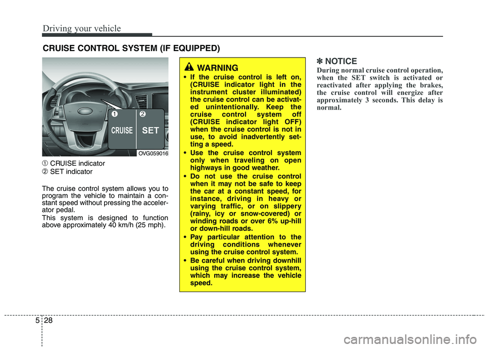 KIA CADENZA 2011 Owners Manual Driving your vehicle
28
5
➀ CRUISE indicator
➁ SET indicator
The cruise control system allows you to
program the vehicle to maintain a con-stant speed without pressing the acceler-ator pedal. Thi KIA CADENZA 2011 Owners Manual Driving your vehicle
28
5
➀ CRUISE indicator
➁ SET indicator
The cruise control system allows you to
program the vehicle to maintain a con-stant speed without pressing the acceler-ator pedal. Thi