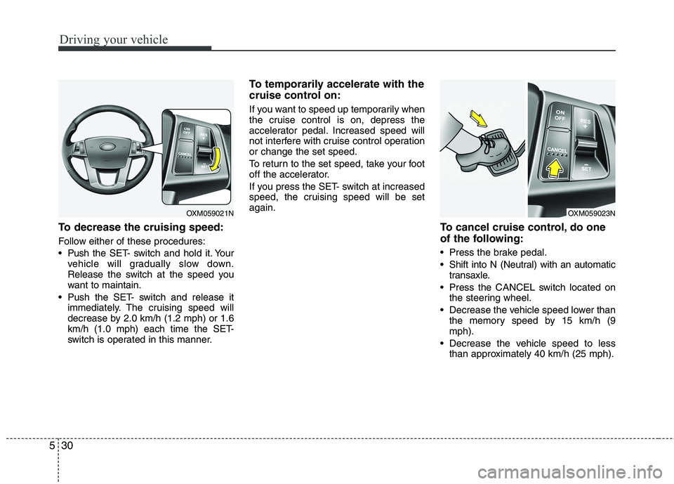 KIA CADENZA 2011 Owners Manual Driving your vehicle
30
5
To decrease the cruising speed:
Follow either of these procedures:
Push the SET- switch and hold it. Your
vehicle will gradually slow down.
Release the switch at the spee KIA CADENZA 2011 Owners Manual Driving your vehicle
30
5
To decrease the cruising speed:
Follow either of these procedures:
Push the SET- switch and hold it. Your
vehicle will gradually slow down.
Release the switch at the spee