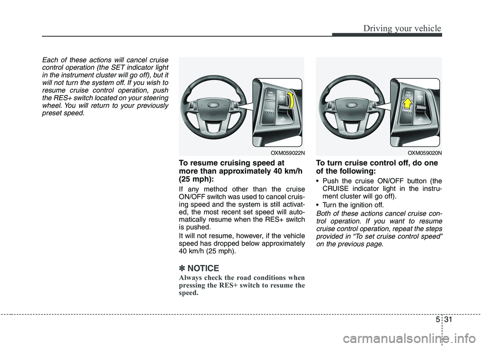 KIA CADENZA 2011 Owners Manual 531
Driving your vehicle
Each of these actions will cancel cruisecontrol operation (the SET indicator lightin the instrument cluster will go off), but itwill not turn the system off. If you wish to
re KIA CADENZA 2011 Owners Manual 531
Driving your vehicle
Each of these actions will cancel cruisecontrol operation (the SET indicator lightin the instrument cluster will go off), but itwill not turn the system off. If you wish to
re