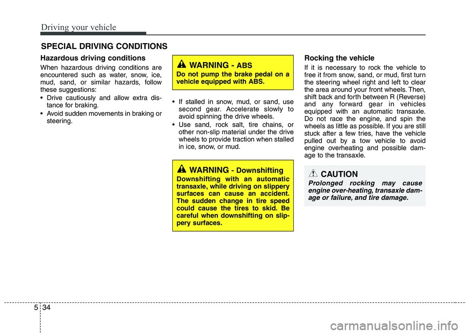 KIA CADENZA 2011 Owners Manual Driving your vehicle
34
5
Hazardous driving conditions
When hazardous driving conditions are
encountered such as water, snow, ice,
mud, sand, or similar hazards, followthese suggestions:
Drive c KIA CADENZA 2011 Owners Manual Driving your vehicle
34
5
Hazardous driving conditions
When hazardous driving conditions are
encountered such as water, snow, ice,
mud, sand, or similar hazards, followthese suggestions:
Drive c