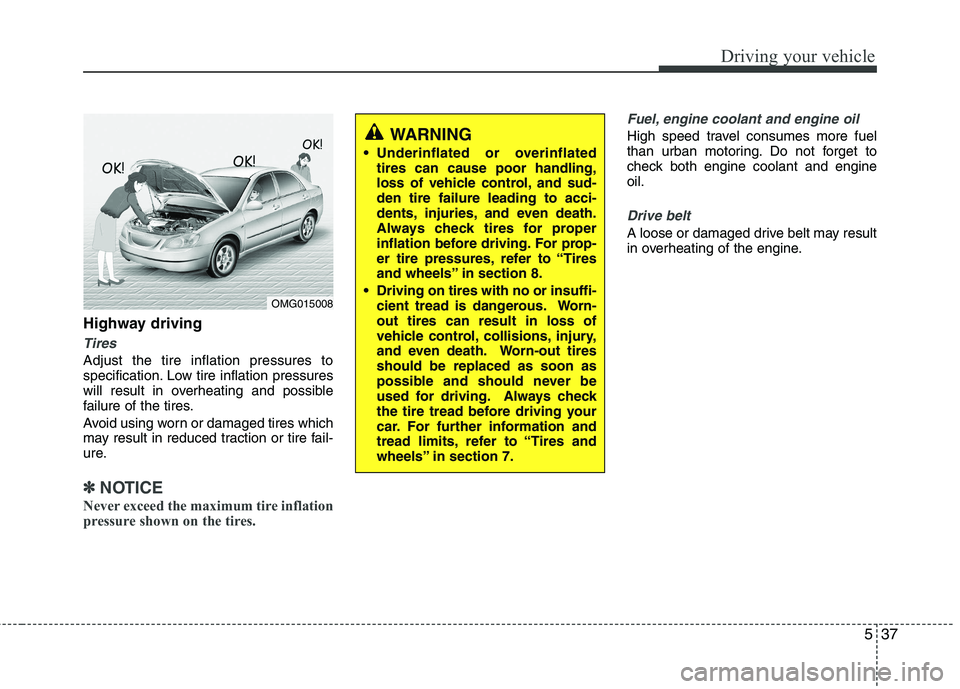 KIA CADENZA 2011 Owners Guide 537
Driving your vehicle
Highway driving
Tires
Adjust the tire inflation pressures to 
specification. Low tire inflation pressures
will result in overheating and possible
failure of the tires. 
Avoid 