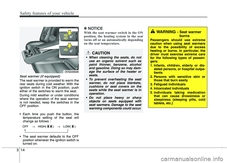 KIA CADENZA 2011 Owners Manual Safety features of your vehicle
14
3
Seat warmer (if equipped)
The seat warmer is provided to warm the 
rear seats during cold weather. With the
ignition switch in the ON position, push
either of the 