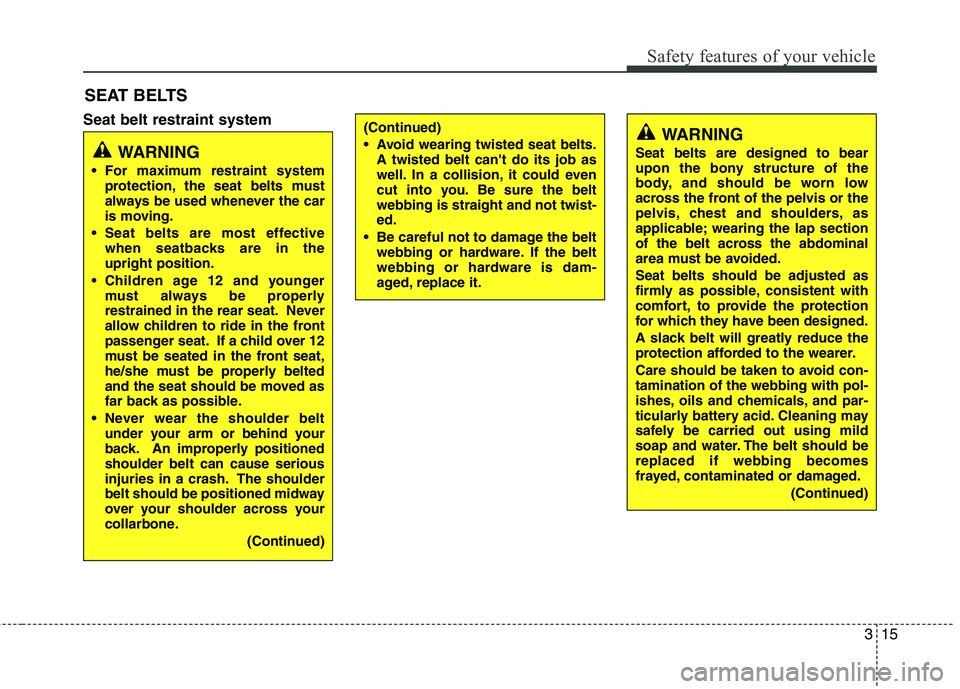 KIA CADENZA 2011  Owners Manual 315
Safety features of your vehicle
Seat belt restraint systemSEAT BELTS
WARNING
 For maximum restraint system protection, the seat belts must 
always be used whenever the car
is moving.
 Seat belts a
