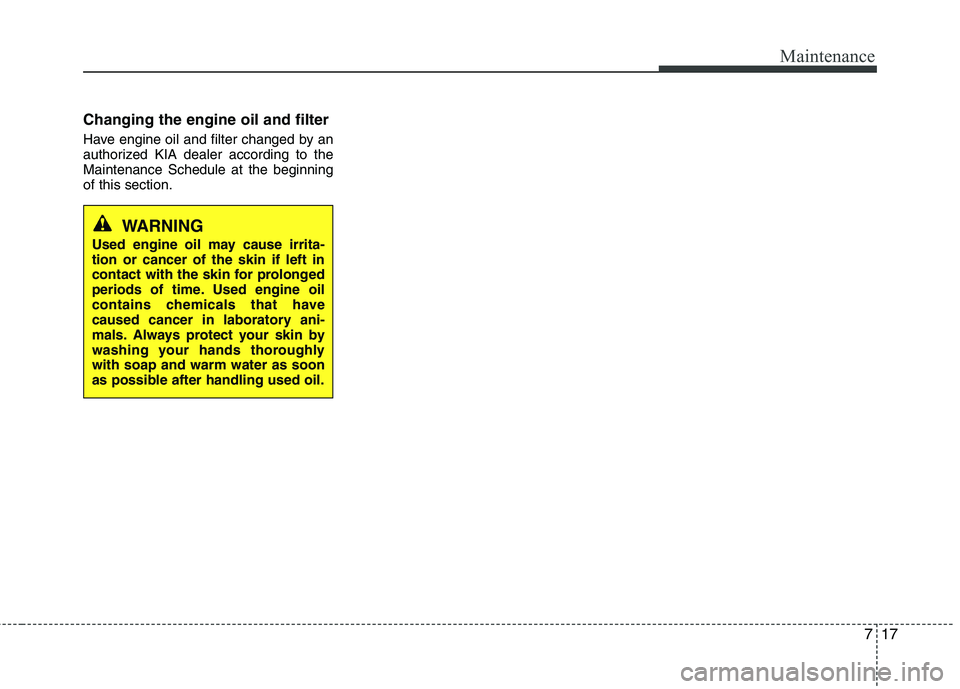 KIA CADENZA 2011 Owners Manual 717
Maintenance
Changing the engine oil and filter
Have engine oil and filter changed by an
authorized KIA dealer according to theMaintenance Schedule at the beginningof this section.
WARNING
Used e KIA CADENZA 2011 Owners Manual 717
Maintenance
Changing the engine oil and filter
Have engine oil and filter changed by an
authorized KIA dealer according to theMaintenance Schedule at the beginningof this section.
WARNING
Used e