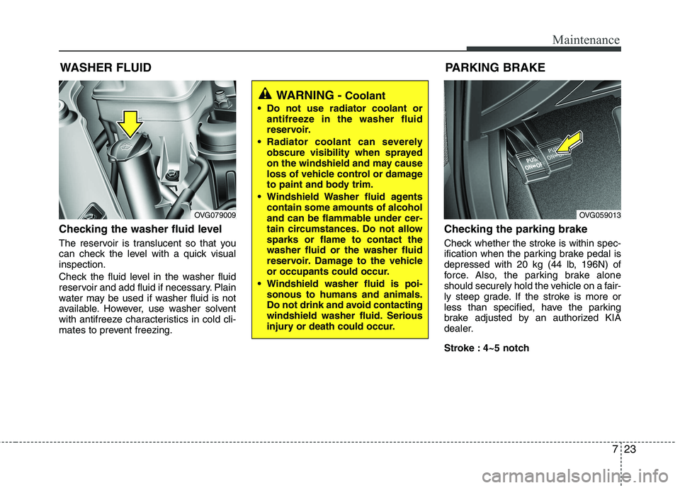 KIA CADENZA 2011 Owners Manual 723
Maintenance
WASHER FLUID
Checking the washer fluid level
The reservoir is translucent so that you
can check the level with a quick visualinspection.
Check the fluid level in the washer fluid KIA CADENZA 2011 Owners Manual 723
Maintenance
WASHER FLUID
Checking the washer fluid level
The reservoir is translucent so that you
can check the level with a quick visualinspection.
Check the fluid level in the washer fluid