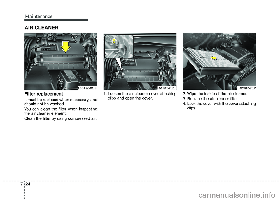 KIA CADENZA 2011 Owners Manual Maintenance
24
7
AIR CLEANER
Filter replacement
It must be replaced when necessary, and
should not be washed.
You can clean the filter when inspecting the air cleaner element.
Clean the filter b KIA CADENZA 2011 Owners Manual Maintenance
24
7
AIR CLEANER
Filter replacement
It must be replaced when necessary, and
should not be washed.
You can clean the filter when inspecting the air cleaner element.
Clean the filter b