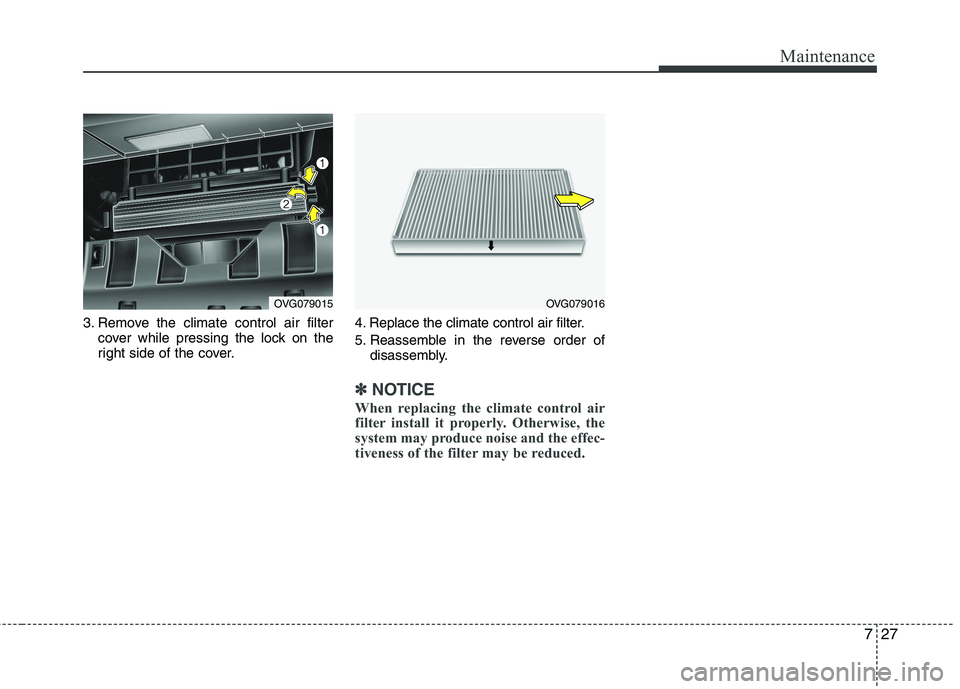 KIA CADENZA 2011 Owners Manual 727
Maintenance
3. Remove the climate control air filtercover while pressing the lock on the
right side of the cover. 4. Replace the climate control air filter.
5. Reassemble in the reverse order of KIA CADENZA 2011 Owners Manual 727
Maintenance
3. Remove the climate control air filtercover while pressing the lock on the
right side of the cover. 4. Replace the climate control air filter.
5. Reassemble in the reverse order of