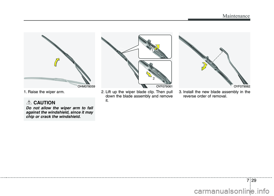 KIA CADENZA 2011 Owners Manual 729
Maintenance
1. Raise the wiper arm. 2. Lift up the wiper blade clip. Then pulldown the blade assembly and remove it.3. Install the new blade assembly in the
reverse order of removal.
OHM078059OYF0 KIA CADENZA 2011 Owners Manual 729
Maintenance
1. Raise the wiper arm. 2. Lift up the wiper blade clip. Then pulldown the blade assembly and remove it.3. Install the new blade assembly in the
reverse order of removal.
OHM078059OYF0