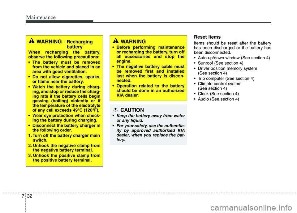KIA CADENZA 2011 Workshop Manual Maintenance
32
7
Reset items 
Items should be reset after the battery 
has been discharged or the battery hasbeen disconnected. 
 Auto up/down window (See section 4)
 Sunroof (See section 4)
 Driver p