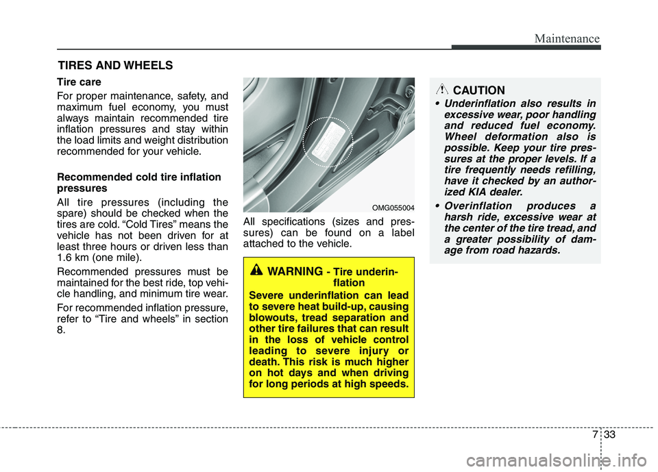 KIA CADENZA 2011 Owners Manual 733
Maintenance
CAUTION
Underinflation also results inexcessive wear, poor handlingand reduced fuel economy. Wheel deformation also ispossible. Keep your tire pres-sures at the proper levels. If a ti KIA CADENZA 2011 Owners Manual 733
Maintenance
CAUTION
Underinflation also results inexcessive wear, poor handlingand reduced fuel economy. Wheel deformation also ispossible. Keep your tire pres-sures at the proper levels. If a ti
