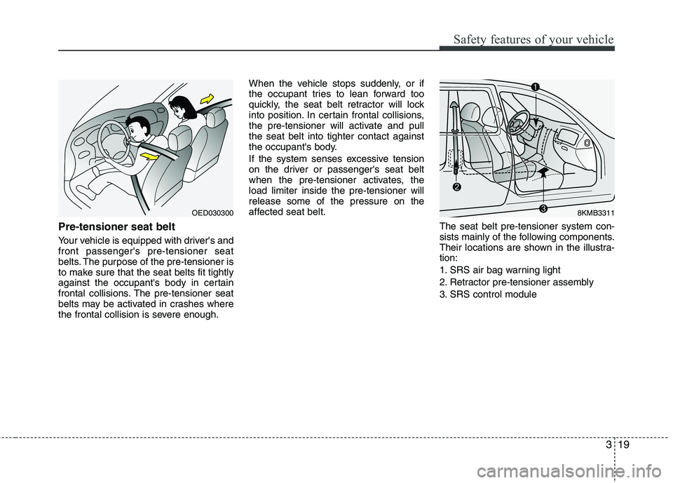 KIA CADENZA 2011 Owners Guide 319
Safety features of your vehicle
Pre-tensioner seat belt
Your vehicle is equipped with drivers and front passengers pre-tensioner seat
belts. The purpose of the pre-tensioner is
to make sure th KIA CADENZA 2011 Owners Guide 319
Safety features of your vehicle
Pre-tensioner seat belt
Your vehicle is equipped with drivers and front passengers pre-tensioner seat
belts. The purpose of the pre-tensioner is
to make sure th