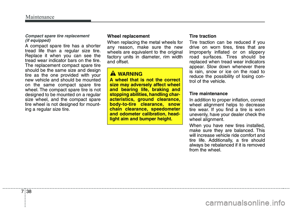 KIA CADENZA 2011 Owners Manual Maintenance
38
7
Compact spare tire replacement
(if equipped)
A compact spare tire has a shorter
tread life than a regular size tire.
Replace it when you can see the
tread wear indicator bars on the KIA CADENZA 2011 Owners Manual Maintenance
38
7
Compact spare tire replacement
(if equipped)
A compact spare tire has a shorter
tread life than a regular size tire.
Replace it when you can see the
tread wear indicator bars on the