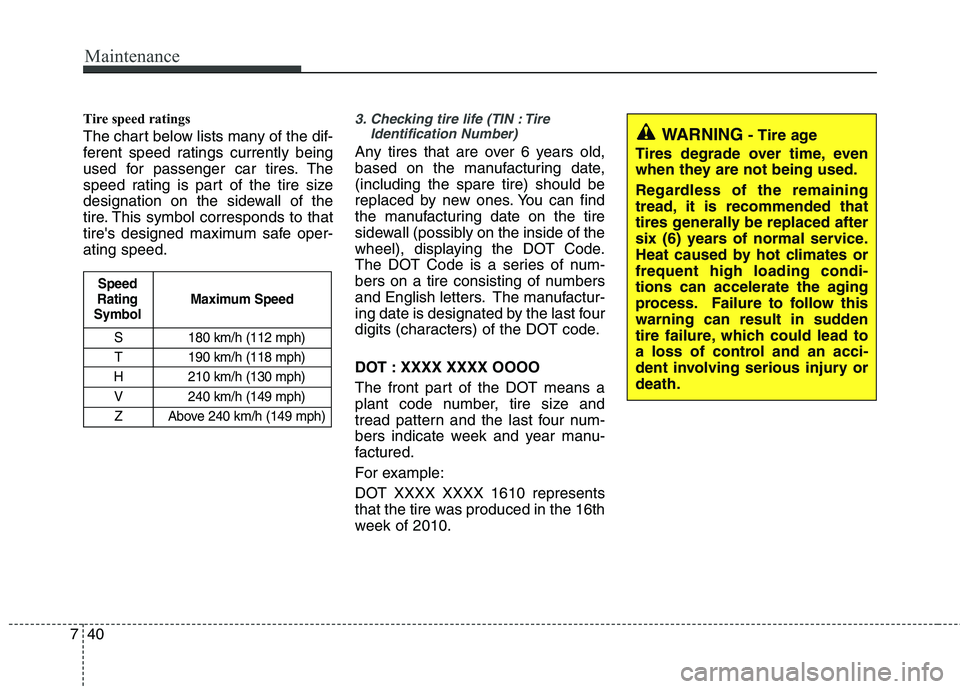 KIA CADENZA 2011 Owners Manual Maintenance
40
7
Tire speed ratings
The chart below lists many of the dif-
ferent speed ratings currently being
used for passenger car tires. The
speed rating is part of the tire size
designation KIA CADENZA 2011 Owners Manual Maintenance
40
7
Tire speed ratings
The chart below lists many of the dif-
ferent speed ratings currently being
used for passenger car tires. The
speed rating is part of the tire size
designation