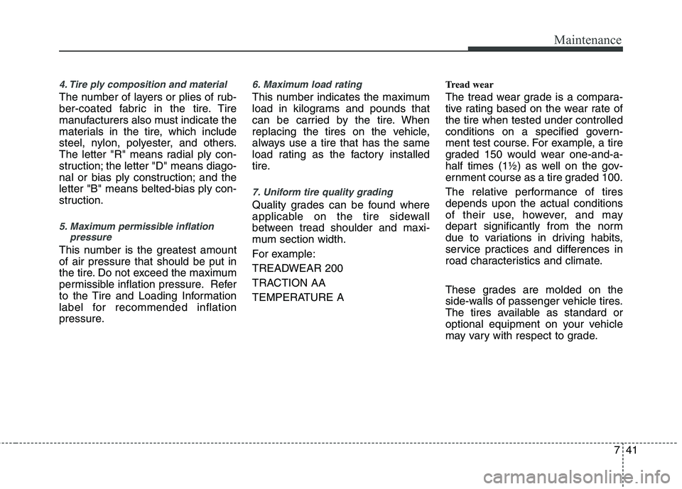 KIA CADENZA 2011 Owners Manual 741
Maintenance
4. Tire ply composition and material
The number of layers or plies of rub-
ber-coated fabric in the tire. Tire
manufacturers also must indicate the
materials in the tire, which includ KIA CADENZA 2011 Owners Manual 741
Maintenance
4. Tire ply composition and material
The number of layers or plies of rub-
ber-coated fabric in the tire. Tire
manufacturers also must indicate the
materials in the tire, which includ