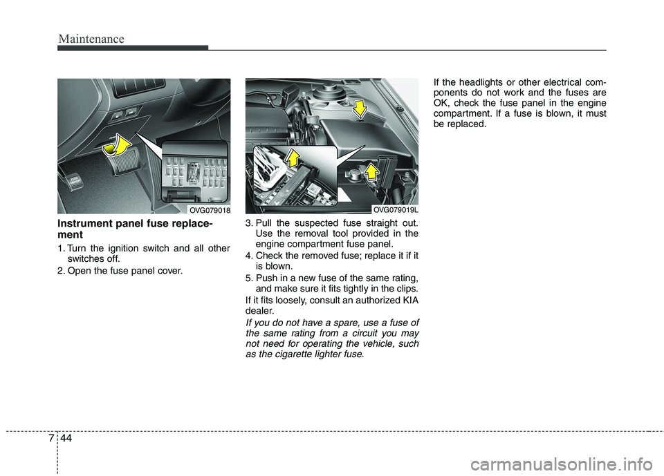 KIA CADENZA 2011 Workshop Manual Maintenance
44
7
Instrument panel fuse replace- ment 
1. Turn the ignition switch and all other
switches off.
2. Open the fuse panel cover. 3. Pull the suspected fuse straight out.
Use the removal too