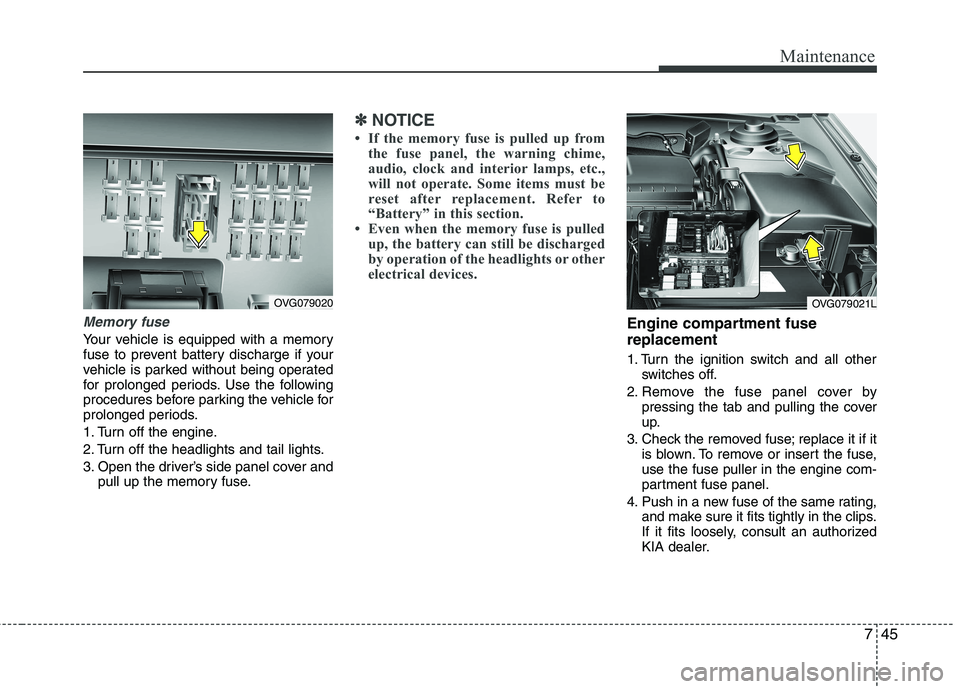 KIA CADENZA 2011 Workshop Manual 745
Maintenance
Memory fuse
Your vehicle is equipped with a memory 
fuse to prevent battery discharge if your
vehicle is parked without being operated
for prolonged periods. Use the following
procedur