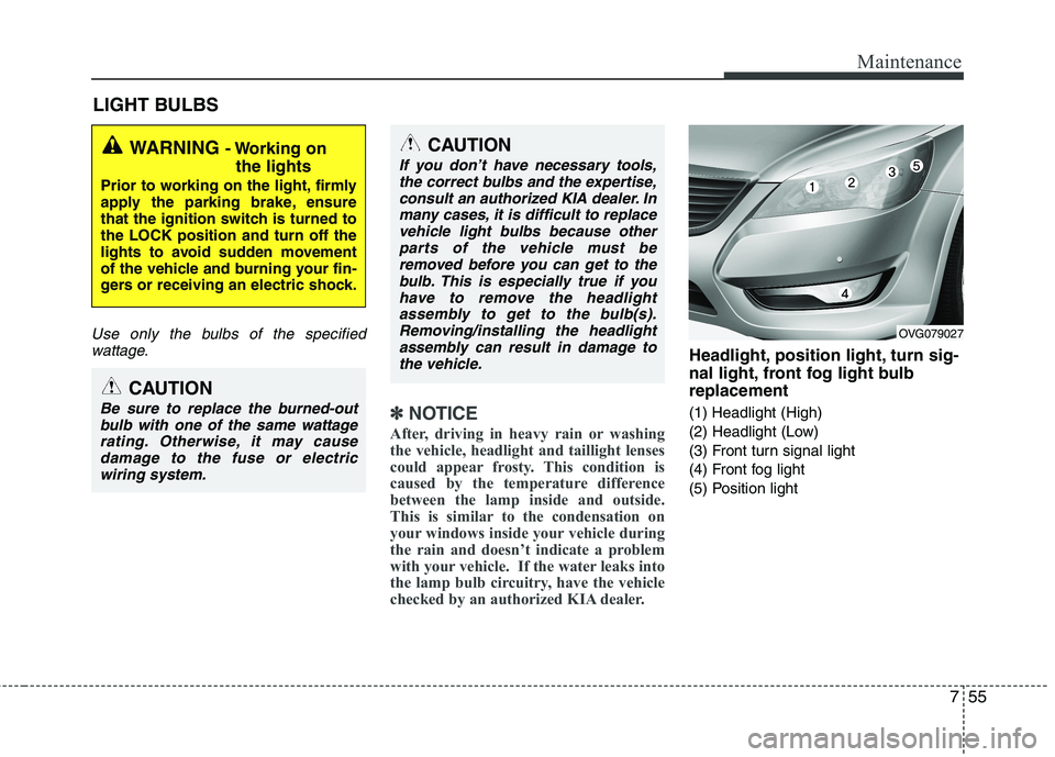 KIA CADENZA 2011 Owners Manual 755
Maintenance
LIGHT BULBS
Use only the bulbs of the specifiedwattage.
✽✽ NOTICE
After, driving in heavy rain or washing
the vehicle, headlight and taillight lenses
could appear frosty. This con KIA CADENZA 2011 Owners Manual 755
Maintenance
LIGHT BULBS
Use only the bulbs of the specifiedwattage.
✽✽ NOTICE
After, driving in heavy rain or washing
the vehicle, headlight and taillight lenses
could appear frosty. This con