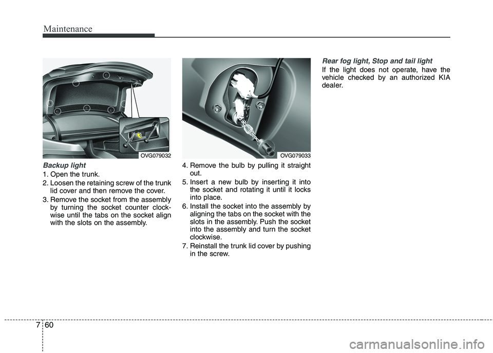 KIA CADENZA 2011 Owners Manual Maintenance
60
7
Backup light
1. Open the trunk.
2. Loosen the retaining screw of the trunk
lid cover and then remove the cover.
3. Remove the socket from the assembly by turning the socket counter c KIA CADENZA 2011 Owners Manual Maintenance
60
7
Backup light
1. Open the trunk.
2. Loosen the retaining screw of the trunk
lid cover and then remove the cover.
3. Remove the socket from the assembly by turning the socket counter c