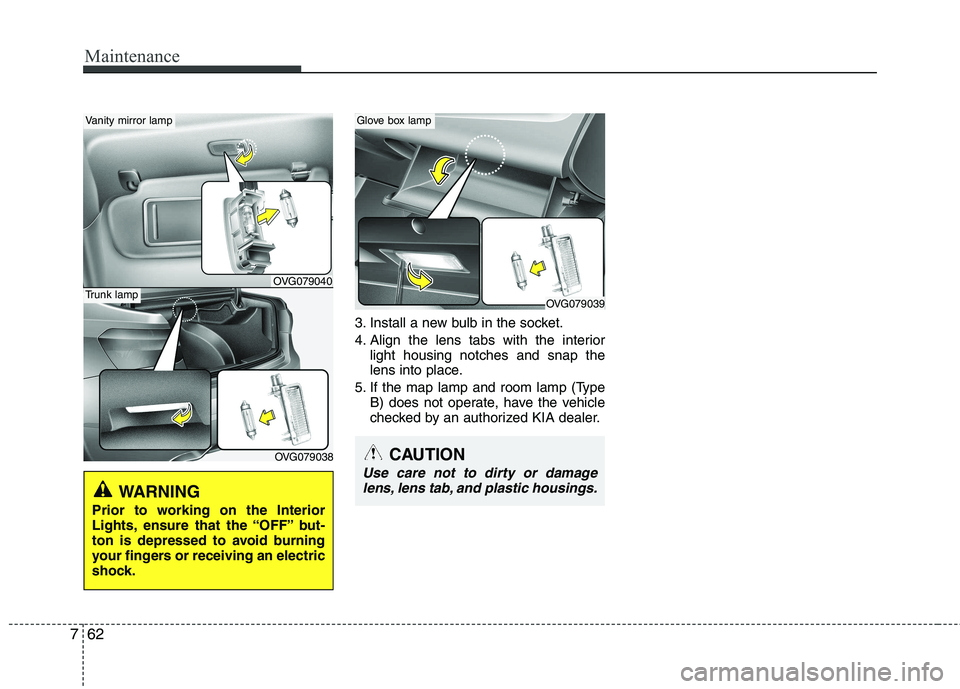KIA CADENZA 2011 Owners Manual Maintenance
62
7
3. Install a new bulb in the socket.
4. Align the lens tabs with the interior
light housing notches and snap the
lens into place.
5. If the map lamp and room lamp (Type B) does not KIA CADENZA 2011 Owners Manual Maintenance
62
7
3. Install a new bulb in the socket.
4. Align the lens tabs with the interior
light housing notches and snap the
lens into place.
5. If the map lamp and room lamp (Type B) does not