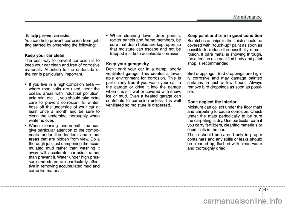 KIA CADENZA 2011 Owners Manual 767
Maintenance
To help prevent corrosion
You can help prevent corrosion from get-
ting started by observing the following:
Keep your car clean
The best way to prevent corrosion is to
keep your c KIA CADENZA 2011 Owners Manual 767
Maintenance
To help prevent corrosion
You can help prevent corrosion from get-
ting started by observing the following:
Keep your car clean
The best way to prevent corrosion is to
keep your c