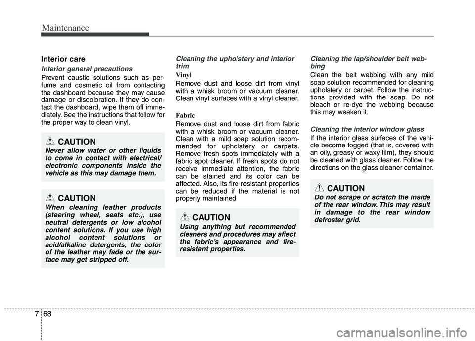 KIA CADENZA 2011 Owners Manual Maintenance
68
7
Interior care
Interior general precautions
Prevent caustic solutions such as per- fume and cosmetic oil from contacting
the dashboard because they may cause
damage or discoloration. KIA CADENZA 2011 Owners Manual Maintenance
68
7
Interior care
Interior general precautions
Prevent caustic solutions such as per- fume and cosmetic oil from contacting
the dashboard because they may cause
damage or discoloration.