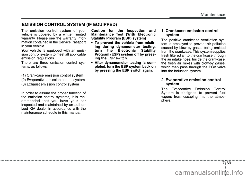 KIA CADENZA 2011 Owners Manual 769
Maintenance
EMISSION CONTROL SYSTEM (IF EQUIPPED)
The emission control system of your
vehicle is covered by a written limited
warranty. Please see the warranty infor-
mation contained in the Serv KIA CADENZA 2011 Owners Manual 769
Maintenance
EMISSION CONTROL SYSTEM (IF EQUIPPED)
The emission control system of your
vehicle is covered by a written limited
warranty. Please see the warranty infor-
mation contained in the Serv