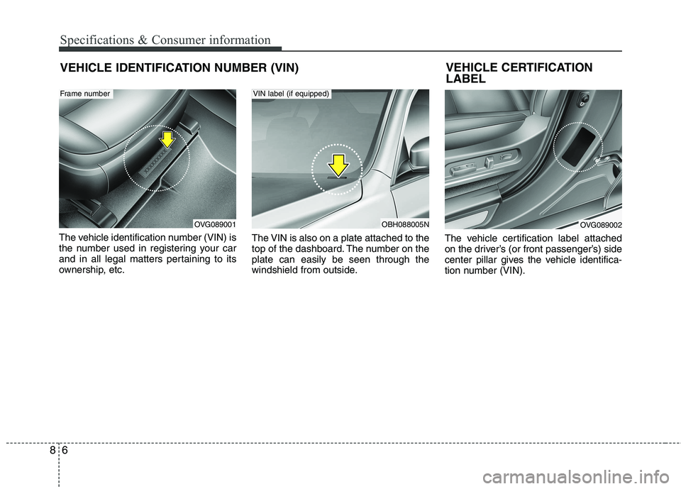 KIA CADENZA 2011 Owners Manual Specifications & Consumer information
6
8
VEHICLE IDENTIFICATION NUMBER (VIN)
The vehicle identification number (VIN) is
the number used in registering your car
and in all legal matters pertaining to KIA CADENZA 2011 Owners Manual Specifications & Consumer information
6
8
VEHICLE IDENTIFICATION NUMBER (VIN)
The vehicle identification number (VIN) is
the number used in registering your car
and in all legal matters pertaining to