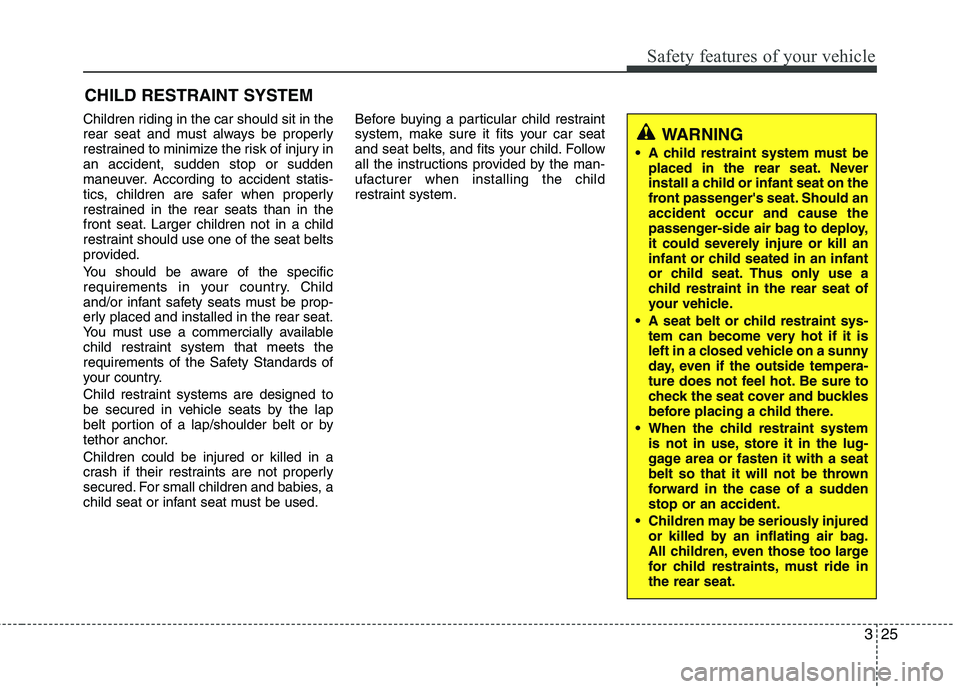 KIA CADENZA 2011 Owners Guide 325
Safety features of your vehicle
Children riding in the car should sit in the
rear seat and must always be properly
restrained to minimize the risk of injury inan accident, sudden stop or sudden
m KIA CADENZA 2011 Owners Guide 325
Safety features of your vehicle
Children riding in the car should sit in the
rear seat and must always be properly
restrained to minimize the risk of injury inan accident, sudden stop or sudden
m