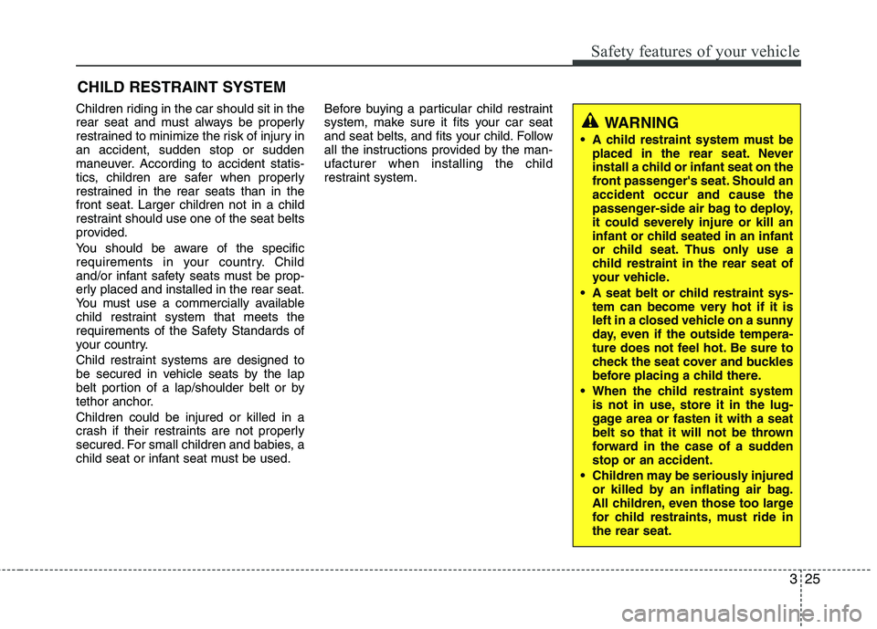 KIA CADENZA 2011  Owners Manual 325
Safety features of your vehicle
Children riding in the car should sit in the 
rear seat and must always be properly
restrained to minimize the risk of injury inan accident, sudden stop or sudden
m