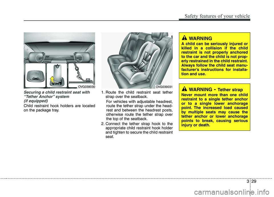 KIA CADENZA 2011 Service Manual 329
Safety features of your vehicle
Securing a child restraint seat with“Tether Anchor” system (if equipped)
Child restraint hook holders are located
on the package tray. 1. Route the child rest KIA CADENZA 2011 Service Manual 329
Safety features of your vehicle
Securing a child restraint seat with“Tether Anchor” system (if equipped)
Child restraint hook holders are located
on the package tray. 1. Route the child rest