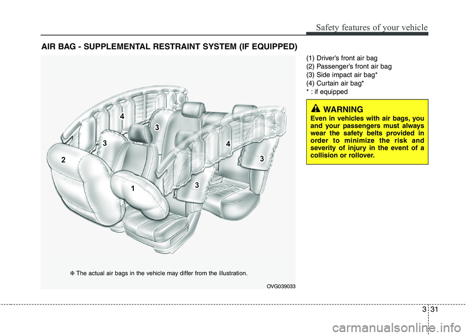 KIA CADENZA 2011 Service Manual 331
Safety features of your vehicle
(1) Driver’s front air bag
(2) Passenger’s front air bag(3) Side impact air bag*
(4) Curtain air bag*
* : if equipped
AIR BAG - SUPPLEMENTAL RESTRAINT SYSTEM ( KIA CADENZA 2011 Service Manual 331
Safety features of your vehicle
(1) Driver’s front air bag
(2) Passenger’s front air bag(3) Side impact air bag*
(4) Curtain air bag*
* : if equipped
AIR BAG - SUPPLEMENTAL RESTRAINT SYSTEM (