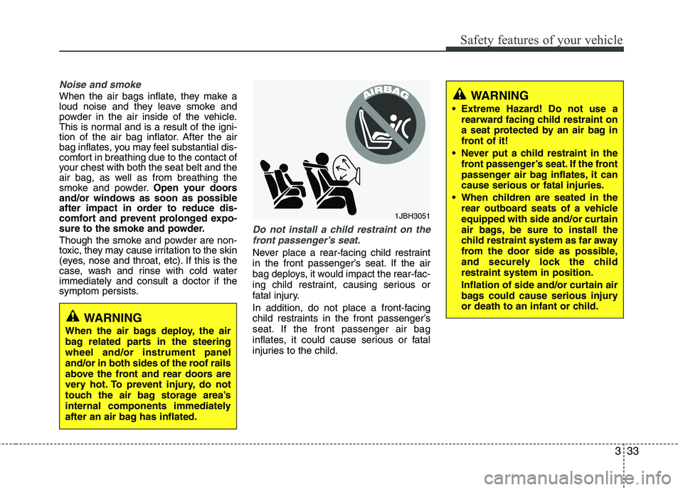 KIA CADENZA 2011 Service Manual 333
Safety features of your vehicle
Noise and smoke
When the air bags inflate, they make a
loud noise and they leave smoke and
powder in the air inside of the vehicle.
This is normal and is a result KIA CADENZA 2011 Service Manual 333
Safety features of your vehicle
Noise and smoke
When the air bags inflate, they make a
loud noise and they leave smoke and
powder in the air inside of the vehicle.
This is normal and is a result