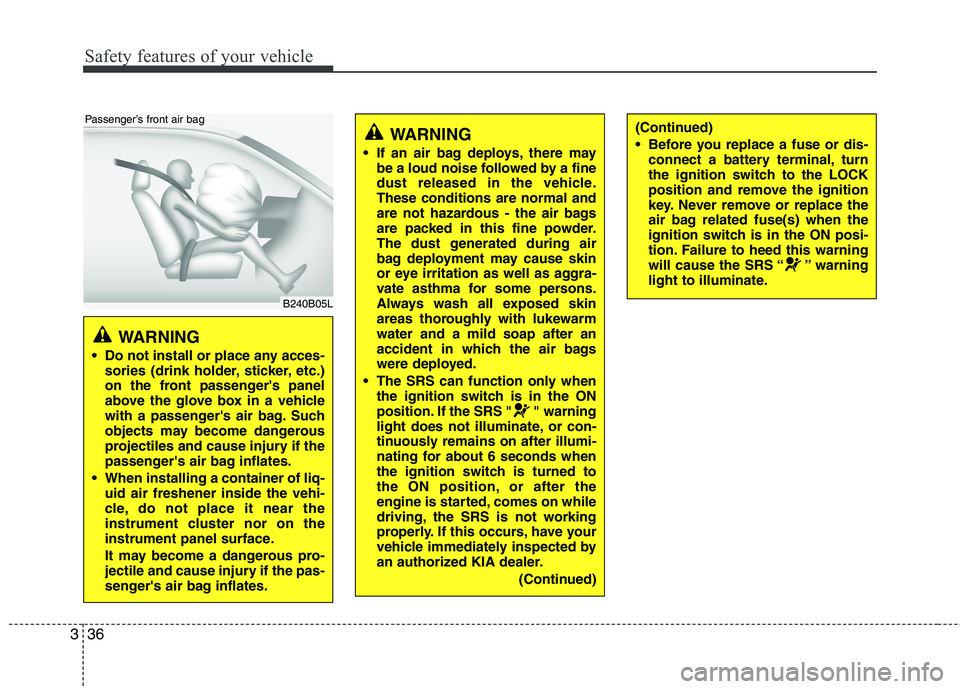 KIA CADENZA 2011  Owners Manual Safety features of your vehicle
36
3
WARNING 
 Do not install or place any acces- sories (drink holder, sticker, etc.) 
on the front passengers panel
above the glove box in a vehicle
with a passenger