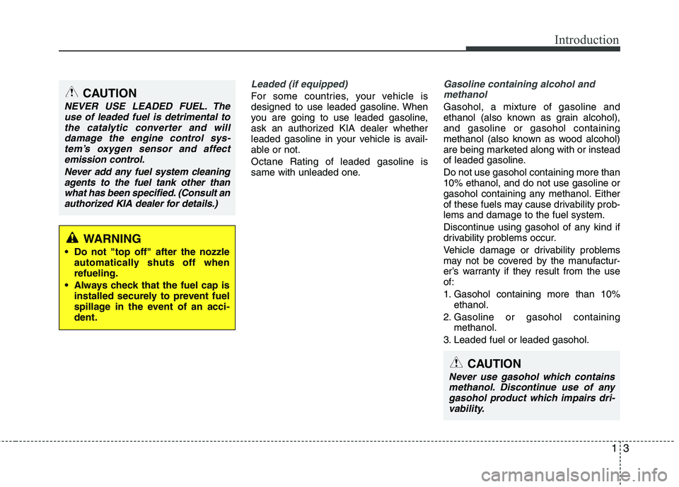 KIA CADENZA 2011  Owners Manual 13
Introduction
Leaded (if equipped)
For some countries, your vehicle is 
designed to use leaded gasoline. When
you are going to use leaded gasoline,
ask an authorized KIA dealer whether
leaded gasoli