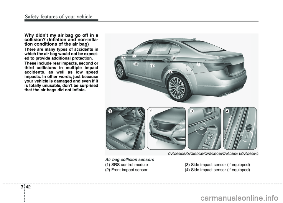 KIA CADENZA 2011 Owners Manual Safety features of your vehicle
42
3
Why didn’t my air bag go off in a collision? (Inflation and non-infla-
tion conditions of the air bag)
There are many types of accidents in
which the air bag w KIA CADENZA 2011 Owners Manual Safety features of your vehicle
42
3
Why didn’t my air bag go off in a collision? (Inflation and non-infla-
tion conditions of the air bag)
There are many types of accidents in
which the air bag w