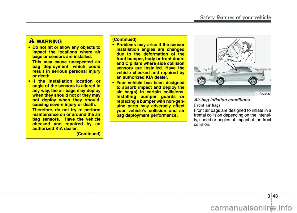 KIA CADENZA 2011 Owners Manual 343
Safety features of your vehicle
Air bag inflation conditions
Front air bags
Front air bags are designed to inflate in a frontal collision depending on the intensi-
ty, speed or angles of impact KIA CADENZA 2011 Owners Manual 343
Safety features of your vehicle
Air bag inflation conditions
Front air bags
Front air bags are designed to inflate in a frontal collision depending on the intensi-
ty, speed or angles of impact